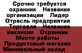 Срочно требуется охранник › Название организации ­ Лидер › Отрасль предприятия ­ Торговля › Название вакансии ­ Охранник › Место работы ­ Продуктовый магазин › Минимальный оклад ­ 1 000 › Возраст от ­ 30 - Краснодарский край Работа » Вакансии   . Краснодарский край